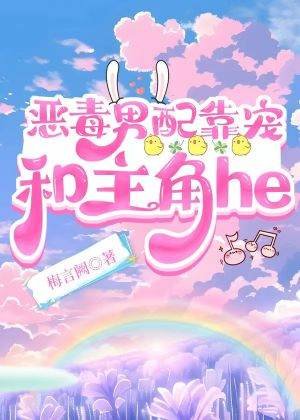 恶毒男配靠宠和主角he