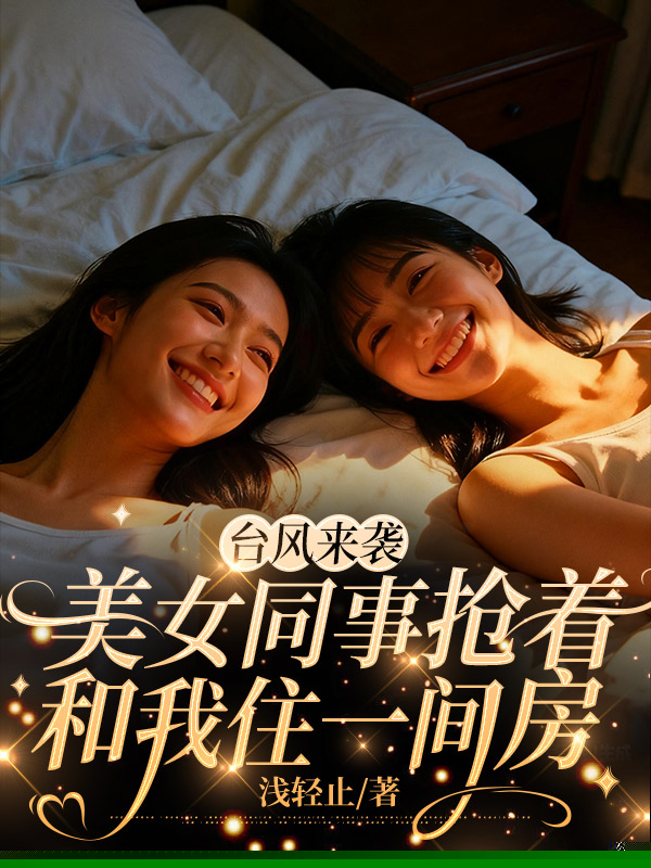 台风来袭，美女同事抢着和我住一间房